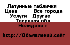 Латунные таблички › Цена ­ 100 - Все города Услуги » Другие   . Тверская обл.,Нелидово г.